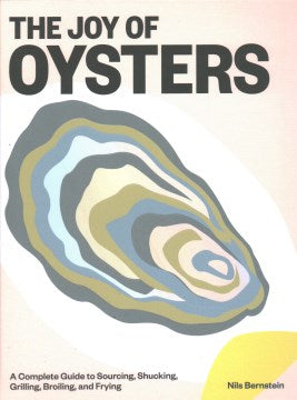 The Joy of Oysters: A Complete Guide to Sourcing, Shucking, Grilling, Broiling, and Frying For Sale