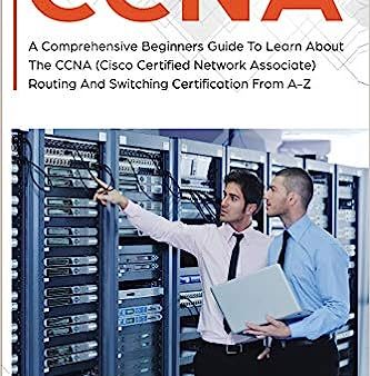 CCNA: A Comprehensive Beginners Guide To Learn About The CCNA (Cisco Certified Network Associate) Routing And Switching Cert (CCNA #1) Supply